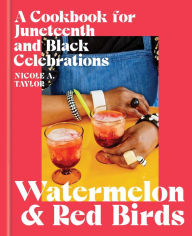 Title: Watermelon and Red Birds: A Cookbook for Juneteenth and Black Celebrations, Author: Nicole A. Taylor