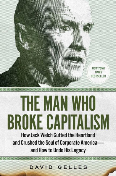 The Man Who Broke Capitalism: How Jack Welch Gutted the Heartland and Crushed the Soul of Corporate America-and How to Undo His Legacy