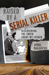 Title: Raised by a Serial Killer: Discovering the Truth About My Father, Author: April Balascio