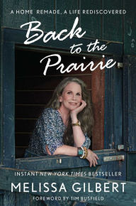 Title: Back to the Prairie: A Home Remade, A Life Rediscovered, Author: Melissa Gilbert