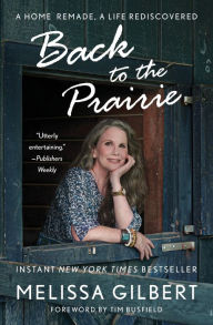 Title: Back to the Prairie: A Home Remade, A Life Rediscovered, Author: Melissa Gilbert