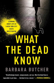 Title: What the Dead Know: Learning About Life as a New York City Death Investigator, Author: Barbara Butcher