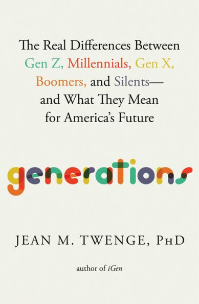 Generations: The Real Differences Between Gen Z, Millennials, Gen X, Boomers, and Silents-and What They Mean for America's Future
