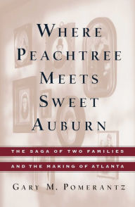 Title: Where Peachtree Meets Sweet Auburn: The Saga of Two Families and the Making of Atlanta, Author: Gary M. Pomerantz