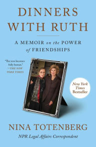 Title: Dinners with Ruth: A Memoir on the Power of Friendships, Author: Nina Totenberg