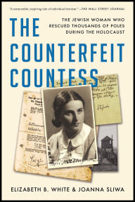 Title: The Counterfeit Countess: The Jewish Woman Who Rescued Thousands of Poles During the Holocaust, Author: Elizabeth B. White
