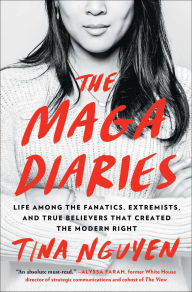 Title: The MAGA Diaries: Life Among the Fanatics, Extremists, and True Believers that Created the Modern Right, Author: Tina Nguyen