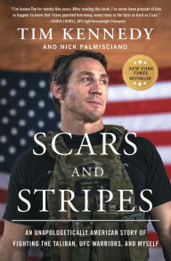 Title: Scars and Stripes: An Unapologetically American Story of Fighting the Taliban, UFC Warriors, and Myself, Author: Tim Kennedy
