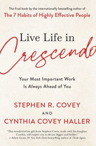 Title: Live Life in Crescendo: Your Most Important Work Is Always Ahead of You, Author: Stephen R. Covey