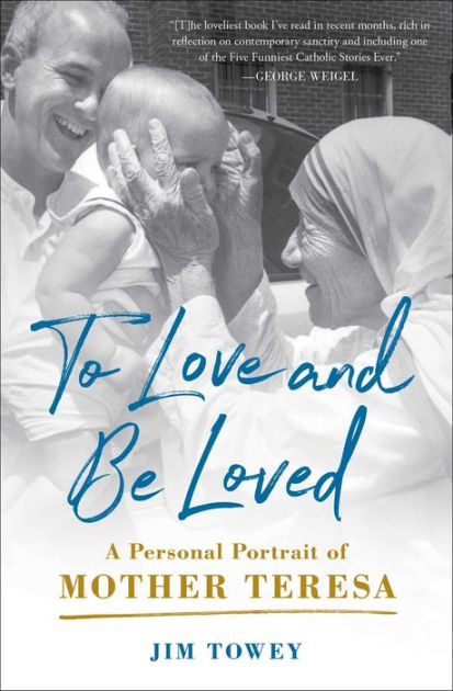 To Love and Be Loved: A Personal Portrait of Mother Teresa by Jim