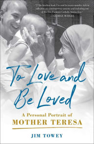 Title: To Love and Be Loved: A Personal Portrait of Mother Teresa, Author: Jim Towey