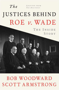 Title: The Justices Behind Roe v. Wade: The Inside Story, Adapted from The Brethren, Author: Bob Woodward