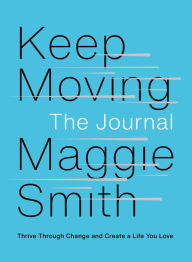Title: Keep Moving: The Journal: Thrive Through Change and Create a Life You Love, Author: Maggie Smith