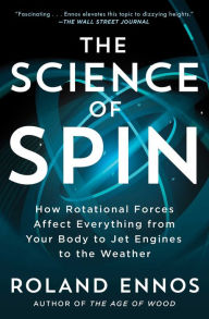 Title: The Science of Spin: How Rotational Forces Affect Everything from Your Body to Jet Engines to the Weather, Author: Roland Ennos