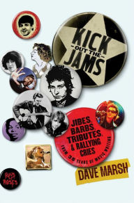 Title: Kick Out the Jams: Jibes, Barbs, Tributes, and Rallying Cries from 35 Years of Music Writing, Author: Dave Marsh