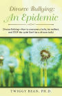 Divorce Bullying: an Epidemic: Divorce Bullying-How to Overcome a Bully, Be Resilient, and Stop the Cycle! Don'T Be a Divorce Bully!