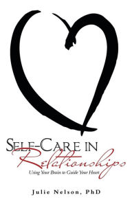 Title: Self-Care in Relationships: Using Your Brain to Guide Your Heart, Author: Julie Nelson