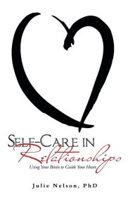 Title: Self-Care in Relationships: Using Your Brain to Guide Your Heart, Author: Julie Nelson PhD