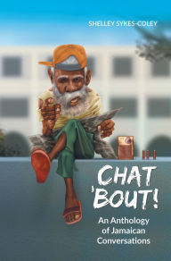 Title: Chat 'Bout!: An Anthology of Jamaican Conversations, Author: Shelley Sykes-Coley