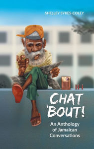 Title: Chat 'Bout!: An Anthology of Jamaican Conversations, Author: Shelley Sykes-Coley