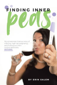 Title: Finding Inner Peas: My Sometimes-Hilarious Story of Infertility, High-Risk Pregnancy, and Finding out That I Control Absolutely Nothing., Author: Erin Salem