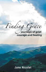 Title: Finding Grace: Journeys of Grief, Courage and Healing, Author: Jane Nicolet