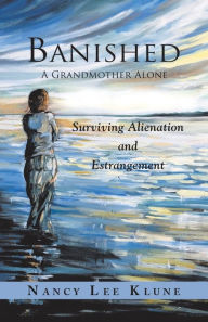 Title: Banished: A Grandmother Alone: Surviving Alienation and Estrangement, Author: Nancy Lee Klune