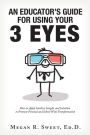An Educator's Guide to Using Your 3 Eyes: How to Apply Intellect, Insight and Intuition to Promote Personal and School-Wide Transformation