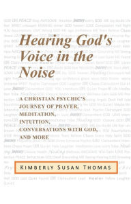 Title: Hearing God's Voice in the Noise: A Christian Psychic's Journey of Prayer, Meditation, Intuition, Conversations with God and More, Author: Kimberly Susan Thomas