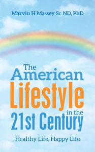 Title: The American Lifestyle in the 21St Century: Healthy Life, Happy Life, Author: Marvin H. Massey Sr. ND PhD
