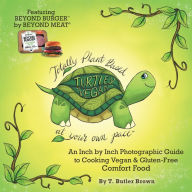 Title: Turtley Vegan: Totally Plant-Based, at Your Own Pace: An Inch by Inch Photographic Guide to Cooking Vegan & Gluten-Free Comfort Food, Author: T Butler Brown