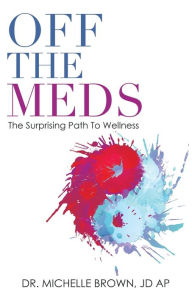 Title: Off the Meds: The Surprising Path to Wellness, Author: Dr. Michelle Brown JD AP