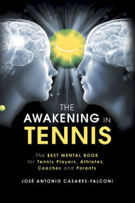 Title: The Awakening in Tennis: The Best Mental Book for Tennis Players, Athletes, Coaches and Parents, Author: José Antonio Casares-Falconi