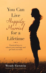 Title: You Can Live Happily Married for a Lifetime: Practical Keys to Reboot Your Marriage and Get Back on Track, Author: Wendy Fierstein