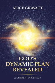 Title: God's Dynamic Plan Revealed: A Current Prophecy, Author: Alice Gravatt