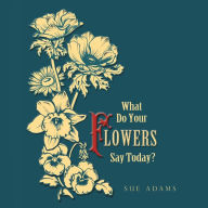 Title: What Do Your Flowers Say Today?, Author: Sue Adams