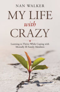 Title: My Life with Crazy: Learning to Thrive While Coping with Mentally Ill Family Members, Author: Nan Walker