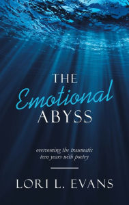 Title: The Emotional Abyss: Overcoming the Traumatic Teen Years with Poetry, Author: Lori L Evans