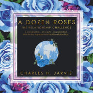 Title: A Dozen Roses: The Relationship Challenge, Author: Charles H. Jarvis