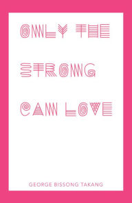Title: Only the Strong Can Love, Author: George Bissong Takang