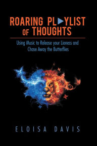Title: Roaring Playlist of Thoughts: Using Music to Release Your Lioness and Chase Away the Butterflies, Author: Eloisa Davis
