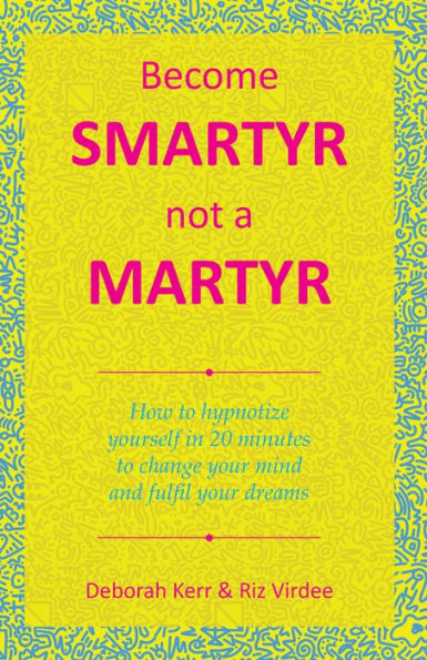 Become Smartyr Not a Martyr: How to Hypnotize Yourself in 20 Minutes to Change Your Mind and Fulfil Your Dreams