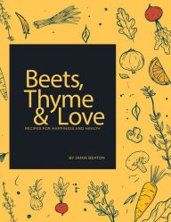 Title: Beets, Thyme and Love: Recipes for Health and Happiness, Author: Jamie Beaton