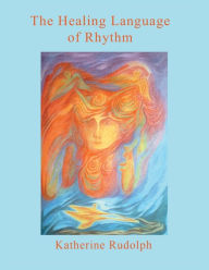 Title: The Healing Language of Rhythm, Author: Katherine Rudolph