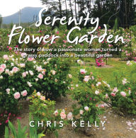 Title: Serenity Flower Garden: The Story of How a Passionate Woman Turned a Grassy Paddock into a Beautiful Garden, Author: Chris Kelly