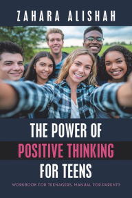 Title: The Power of Positive Thinking for Teens: Workbook for Teenagers, Manual for Parents, Author: Zahara Alishah