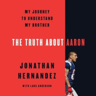 Title: The Truth about Aaron: My Journey to Understand My Brother, Author: Jonathan Hernandez