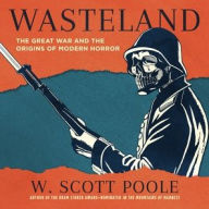 Title: Wasteland: The Great War and the Origins of Modern Horror, Author: W. Scott Poole