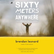 Title: Sixty Meters to Anywhere, Author: Brendan Leonard