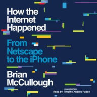 Title: How the Internet Happened: From Netscape to the iPhone, Author: Brian McCullough